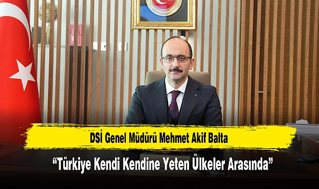 DSİ Genel Müdürü Balta: “Türkiye Kendi Kendine Yeten Ülkeler Arasında”
