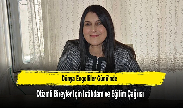 Dünya Engelliler Günü’nde Otizmli Bireyler İçin İstihdam ve Eğitim Çağrısı