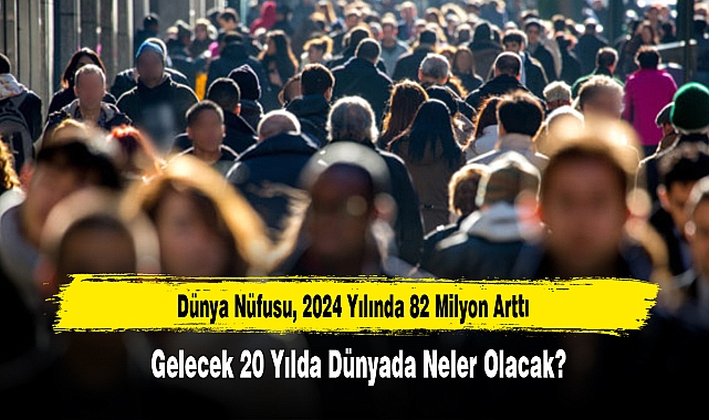 Dünya Nüfusu, 2024 Yılında 82 Milyon Arttı