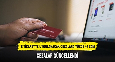 'E-TİCARET'TE UYGULANACAK CEZALARA YÜZDE 44 ZAM