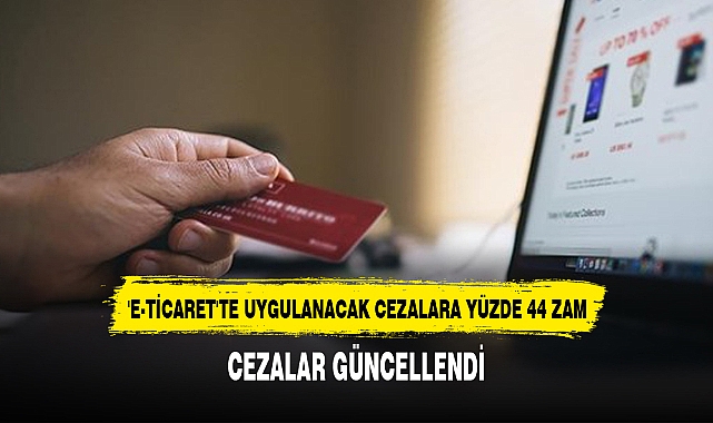 'E-TİCARET'TE UYGULANACAK CEZALARA YÜZDE 44 ZAM