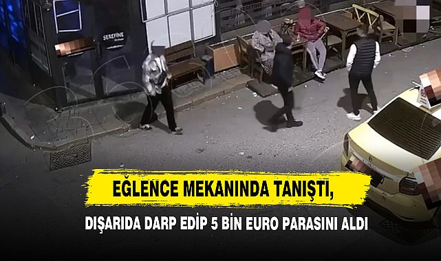 Eğlence Mekanında Tanıştı, Dışarıda Darp Edip 5 Bin Euro Parasını Aldı