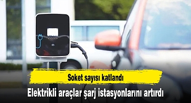 Elektrikli araçlar şarj istasyonlarını artırdı, soket sayısı katlandı