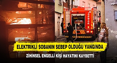 Elektrikli Sobanın Sebep Olduğu Yangında Zihinsel Engelli Kişi Hayatını Kaybetti