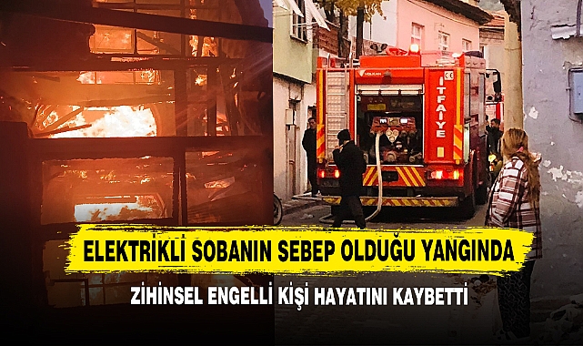 Elektrikli Sobanın Sebep Olduğu Yangında Zihinsel Engelli Kişi Hayatını Kaybetti
