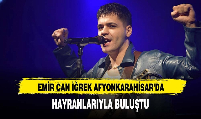 EMİR CAN İĞREK AFYONKARAHİSAR’DA HAYRANLARIYLA BULUŞTU