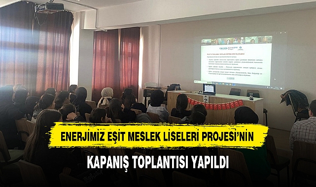 ENERJİMİZ EŞİT MESLEK LİSELERİ PROJESİ'NİN KAPANIŞ TOPLANTISI YAPILDI