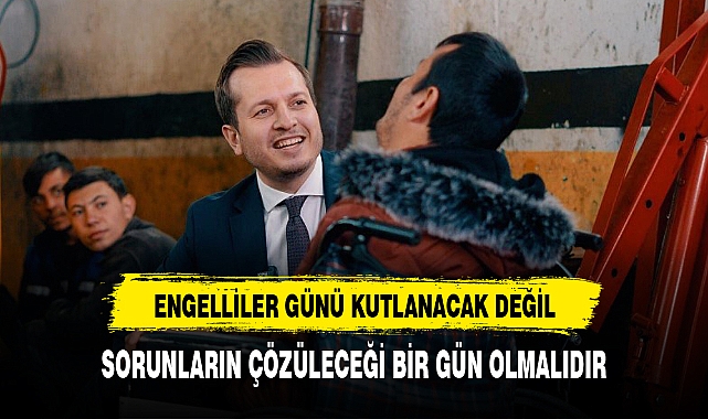 ENGELLİLER GÜNÜ KUTLANACAK DEĞİL, SORUNLARIN ÇÖZÜLECEĞİ BİR GÜN OLMALIDIR