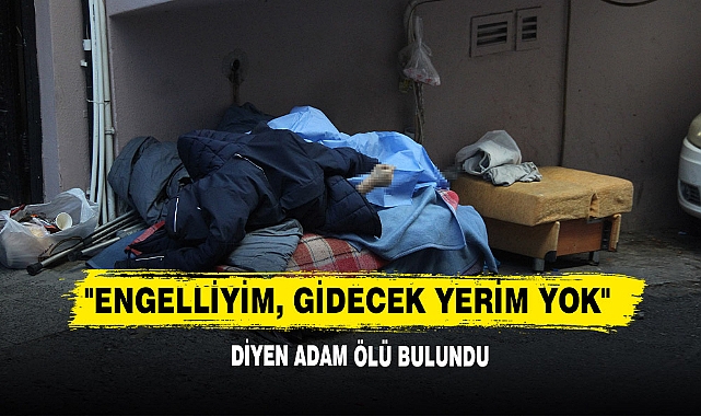 "Engelliyim, Gidecek Yerim Yok" Diyen Adam Ölü Bulundu