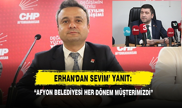 Erhan'dan Sevim’ Yanıt: “Afyon Belediyesi Her Dönem Müşterimizdi”