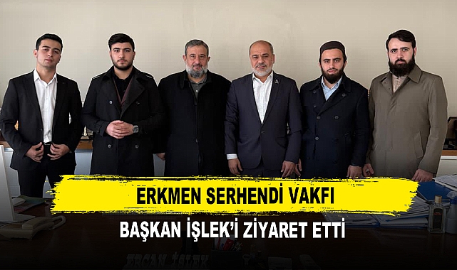 Erkmen Serhendi Vakfı Başkan İşlek’i Ziyaret Etti