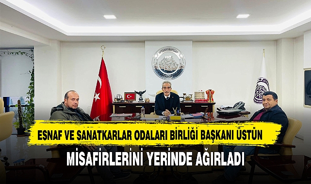 ESNAF VE SANATKARLAR ODALARI BİRLİĞİ BAŞKANI ÜSTÜN MİSAFİRLERİNİ YERİNDE AĞIRLADI