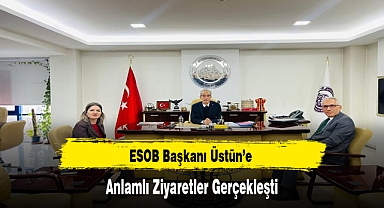 ESOB Başkanı Üstün’e Anlamlı Ziyaretler Gerçekleşti