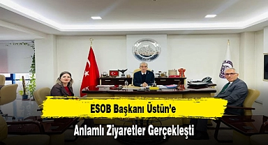 ESOB Başkanı Üstün’e Anlamlı Ziyaretler Gerçekleşti