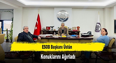 ESOB Başkanı Üstün, Konuklarını Ağırladı