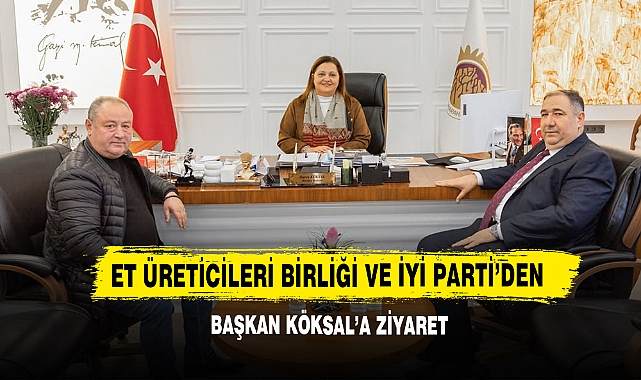 Et Üreticileri Birliği ve İYİ Parti’den Başkan Köksal’a Ziyaret