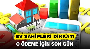 EV SAHİPLERİ DİKKAT! O ÖDEME İÇİN SON GÜN