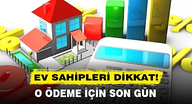 EV SAHİPLERİ DİKKAT! O ÖDEME İÇİN SON GÜN