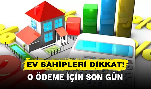 EV SAHİPLERİ DİKKAT! O ÖDEME İÇİN SON GÜN