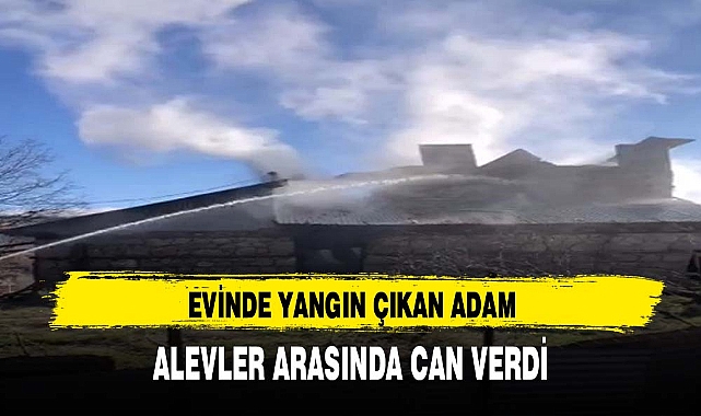 EVİNDE YANGIN ÇIKAN ADAM ALEVLER ARASINDA CAN VERDİ