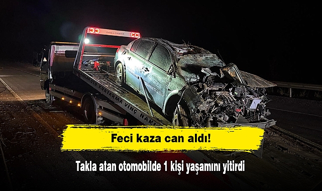 Feci kaza can aldı! Takla atan otomobilde 1 kişi yaşamını yitirdi