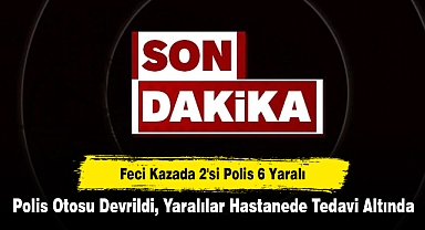 Feci Kazada 2'si Polis 6 Yaralı! Polis Otosu Devrildi, Yaralılar Hastanede Tedavi Altında