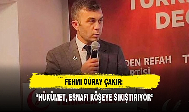 FEHMİ GÜRAY ÇAKIR: "HÜKÜMET, ESNAFI KÖŞEYE SIKIŞTIRIYOR"
