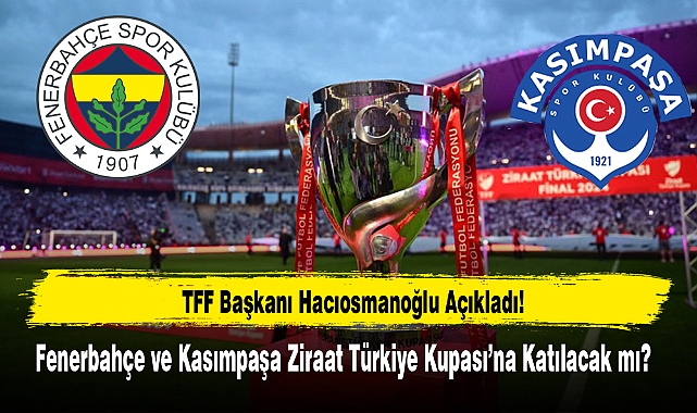 Fenerbahçe ve Kasımpaşa Ziraat Türkiye Kupası’na Katılacak mı?