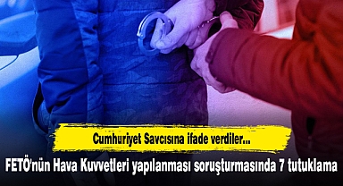 FETÖ'nün Hava Kuvvetleri yapılanması soruşturmasında 7 tutuklama