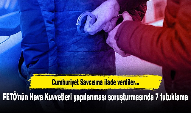 FETÖ'nün Hava Kuvvetleri yapılanması soruşturmasında 7 tutuklama