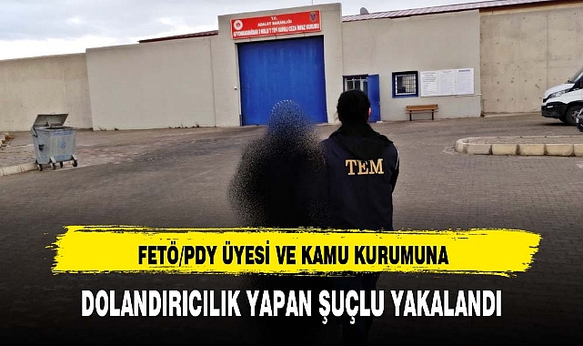 FETÖ/PDY ÜYESİ VE KAMU KURUMUNA DOLANDIRICILIK YAPAN ŞUÇLU YAKALANDI