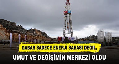 GABAR SADECE ENERJİ SAHASI DEĞİL, UMUT VE DEĞİŞİMİN MERKEZİ OLDU