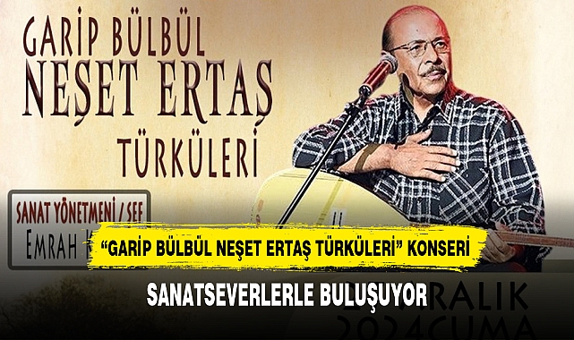 "GARİP BÜLBÜL NEŞET ERTAŞ TÜRKÜLERİ" KONSERİ SANATSEVERLERLE BULUŞUYOR