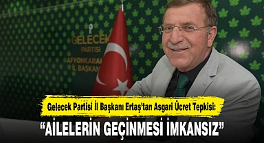 Gelecek Partisi Afyonkarahisar İl Başkanı Niyazi Ertaş’tan Asgari Ücret Tepkisi