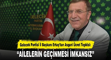 Gelecek Partisi Afyonkarahisar İl Başkanı Niyazi Ertaş’tan Asgari Ücret Tepkisi