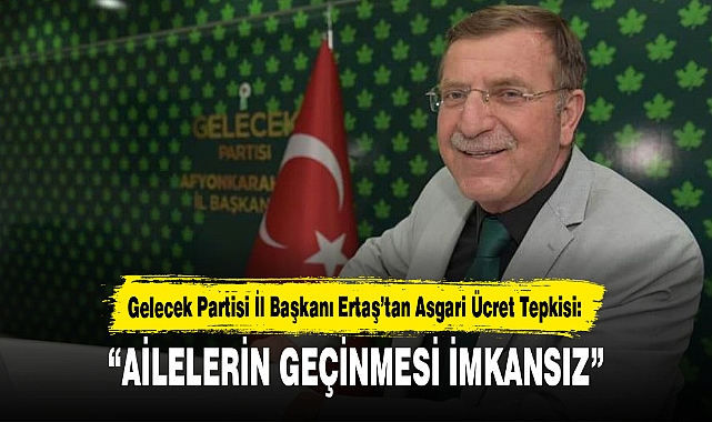Gelecek Partisi Afyonkarahisar İl Başkanı Niyazi Ertaş’tan Asgari Ücret Tepkisi