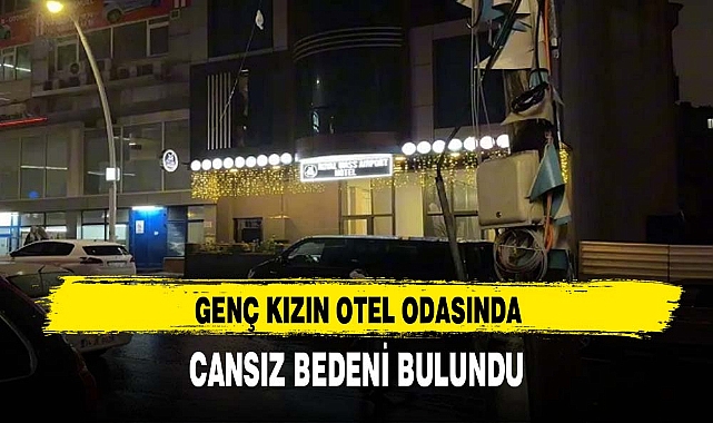 GENÇ KIZIN OTEL ODASINDA CANSIZ BEDENİ BULUNDU