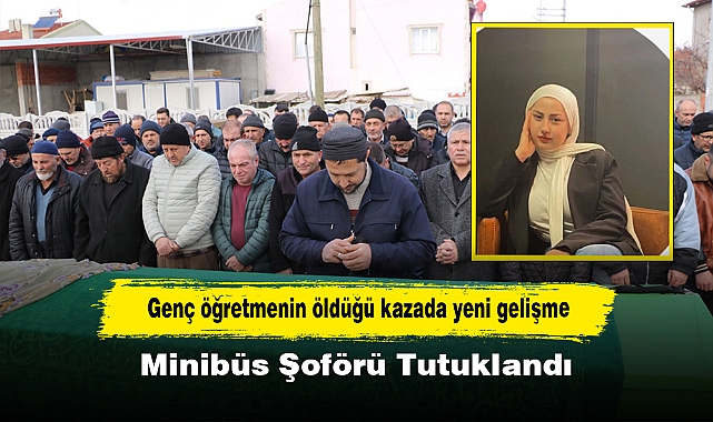 Genç öğretmenin öldüğü kazada yeni gelişme:  Minibüs Şoförü Tutuklandı