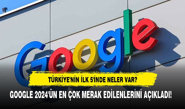 GOOGLE 2024'ÜN EN ÇOK MERAK EDİLENLERİNİ AÇIKLADI!