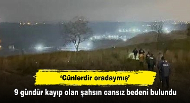 ‘Günlerdir oradaymış’ 9 gündür kayıp olan şahsın cansız bedeni bulundu