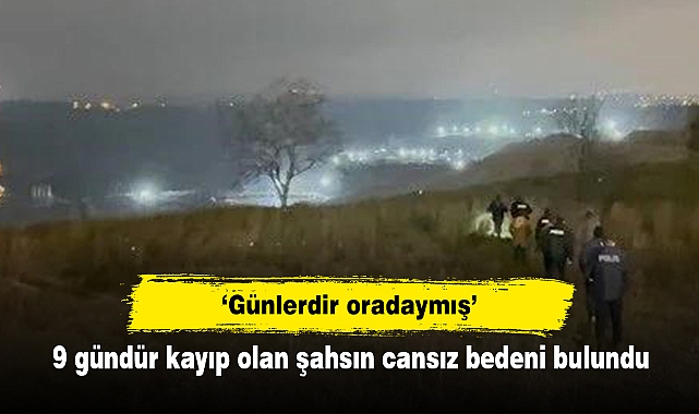 ‘Günlerdir oradaymış’  9 gündür kayıp olan şahsın cansız bedeni bulundu
