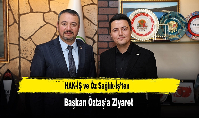 HAK-İŞ ve Öz Sağlık-İş'ten Başkan Öztaş'a Ziyaret