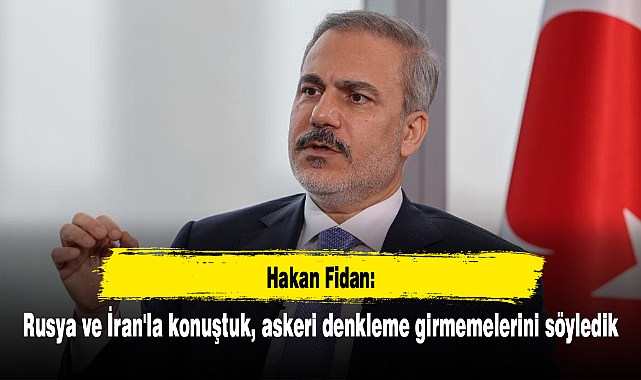 Hakan Fidan: Rusya ve İran'la konuştuk, askeri denkleme girmemelerini söyledik
