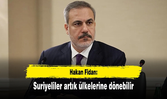 Hakan Fidan: Suriyeliler artık ülkelerine dönebilir