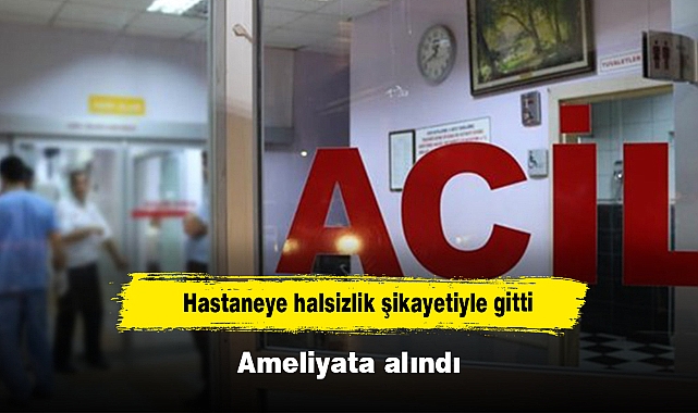 Hastaneye halsizlik şikayetiyle gitti: Ameliyata alındı