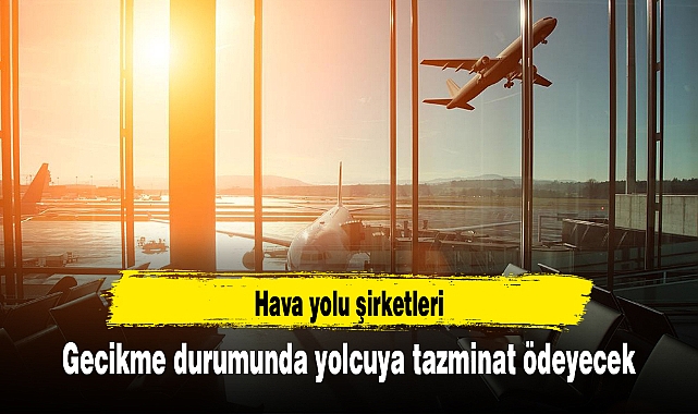Hava yolu şirketleri gecikme durumunda yolcuya tazminat ödeyecek