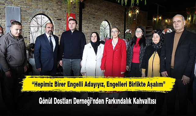 “Hepimiz Birer Engelli Adayıyız, Engelleri Birlikte Aşalım”  Gönül Dostları Derneği’nden Farkındalık Kahvaltısı