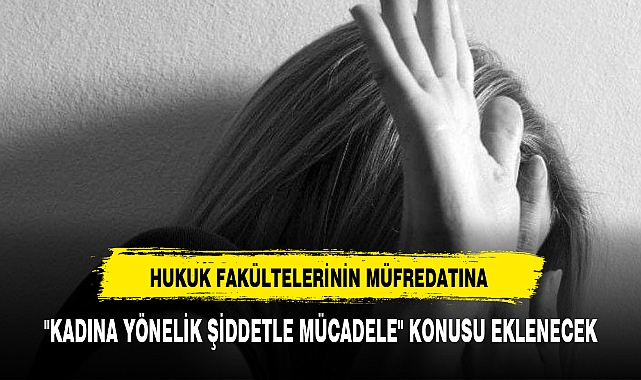 HUKUK FAKÜLTELERİNİN MÜFREDATINA "KADINA YÖNELİK ŞİDDETLE MÜCADELE" KONUSU EKLENECEK