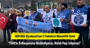 HÜR-SEN Afyonkarahisar İl Temsilcisi Nizamettin Şenol:  "TÜİK'in Enflasyonunu Reddediyoruz, Refah Payı İstiyoruz!"