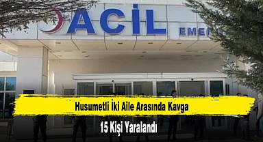Husumetli İki Aile Arasında Kavga: 15 Yaralı